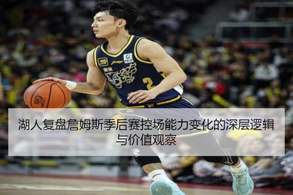 湖人复盘詹姆斯季后赛控场能力变化的深层逻辑与价值观察