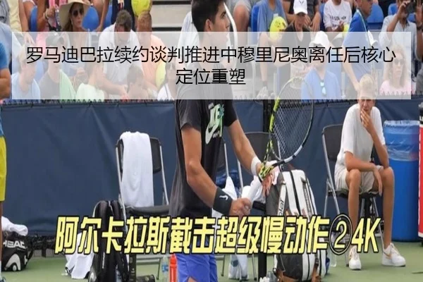 罗马迪巴拉续约谈判推进中穆里尼奥离任后核心定位重塑