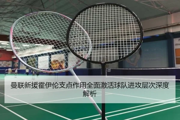 曼联新援霍伊伦支点作用全面激活球队进攻层次深度解析