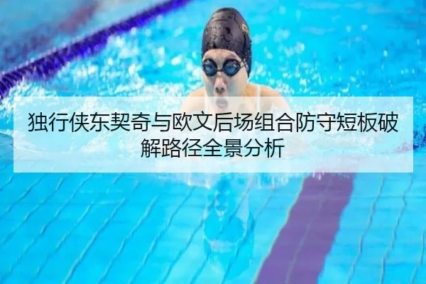 独行侠东契奇与欧文后场组合防守短板破解路径全景分析