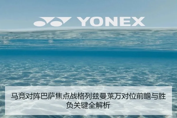 马竞对阵巴萨焦点战格列兹曼莱万对位前瞻与胜负关键全解析