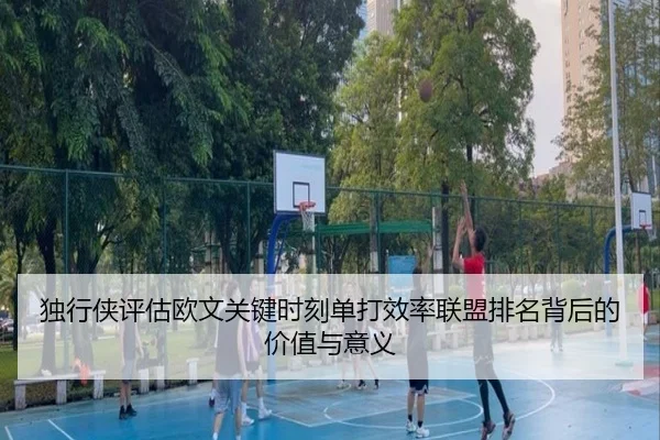 独行侠评估欧文关键时刻单打效率联盟排名背后的价值与意义