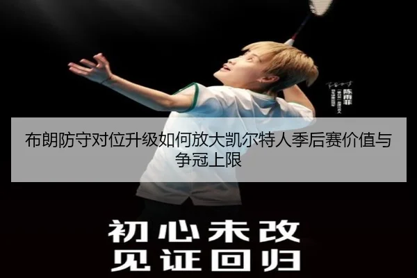 布朗防守对位升级如何放大凯尔特人季后赛价值与争冠上限