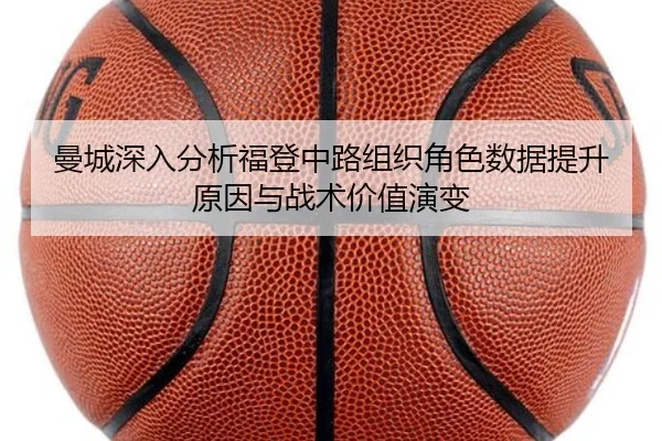 曼城深入分析福登中路组织角色数据提升原因与战术价值演变