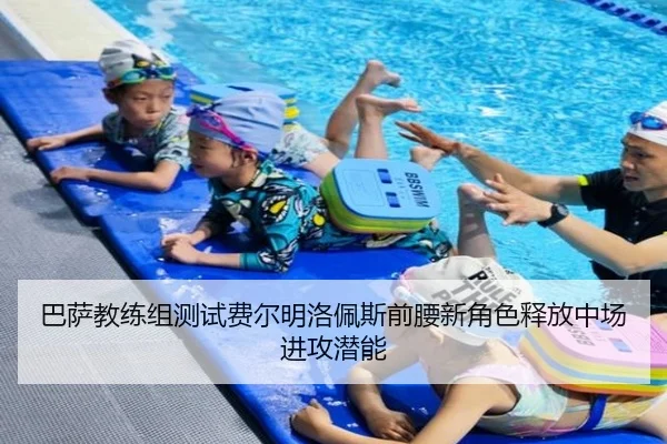 巴萨教练组测试费尔明洛佩斯前腰新角色释放中场进攻潜能